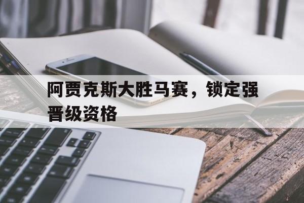 包含阿贾克斯大胜马赛，锁定强晋级资格的词条