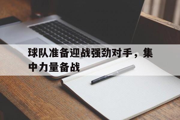 球队准备迎战强劲对手，集中力量备战